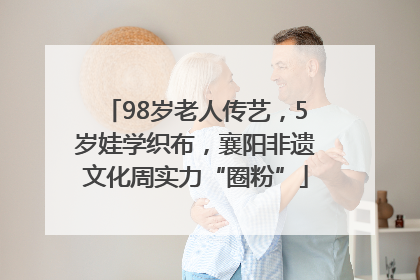 98岁老人传艺，5岁娃学织布，襄阳非遗文化周实力“圈粉”