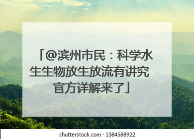 @滨州市民：科学水生生物放生放流有讲究 官方详解来了