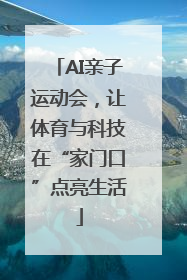 AI亲子运动会，让体育与科技在“家门口”点亮生活