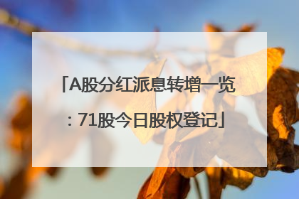 A股分红派息转增一览：71股今日股权登记