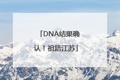 DNA结果确认！祖籍江苏