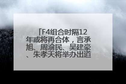 F4组合时隔12年或将再合体，言承旭、周渝民、吴建豪、朱孝天将举办出道25周年演唱会