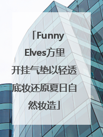 Funny Elves方里开挂气垫以轻透底妆还原夏日自然妆造