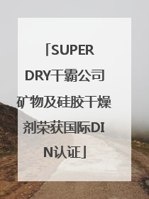SUPER DRY干霸公司矿物及硅胶干燥剂荣获国际DIN认证