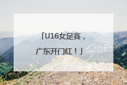 U16女足赛，广东开门红！